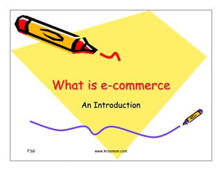 What is e-commerce
              e-commerce
          An Introduction




FSG          www.krooman.com
 