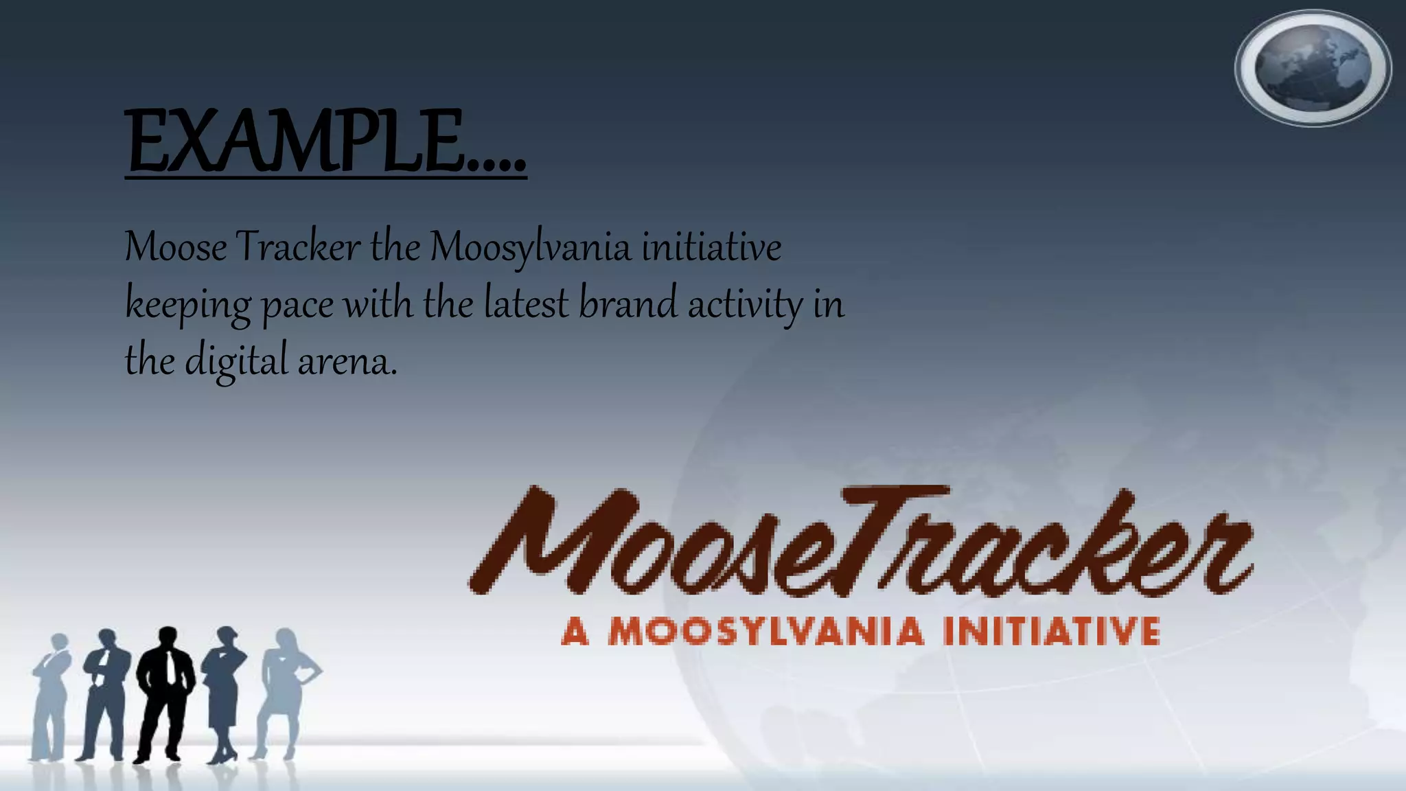 EXAMPLE….
Moose Tracker the Moosylvania initiative
keeping pace with the latest brand activity in
the digital arena.
 