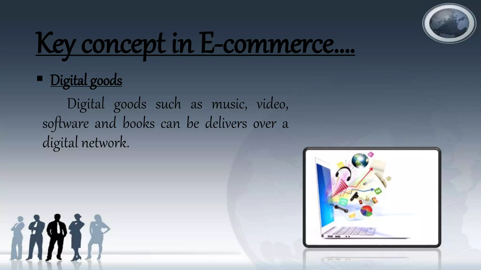 Key concept in E-commerce….
 Digital goods
Digital goods such as music, video,
software and books can be delivers over a
digital network.
 