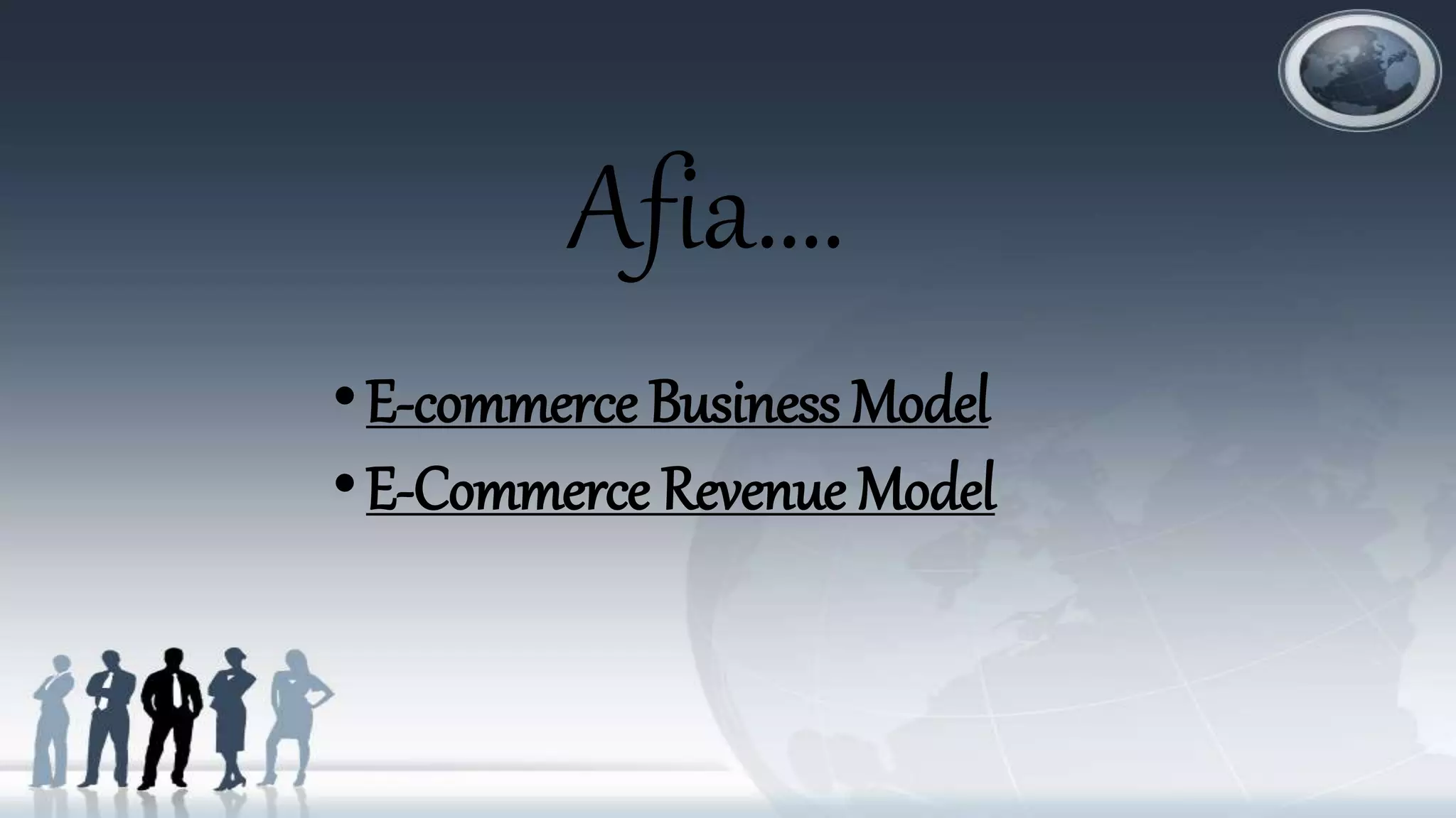 Afia….
•E-commerce Business Model
•E-Commerce Revenue Model
 