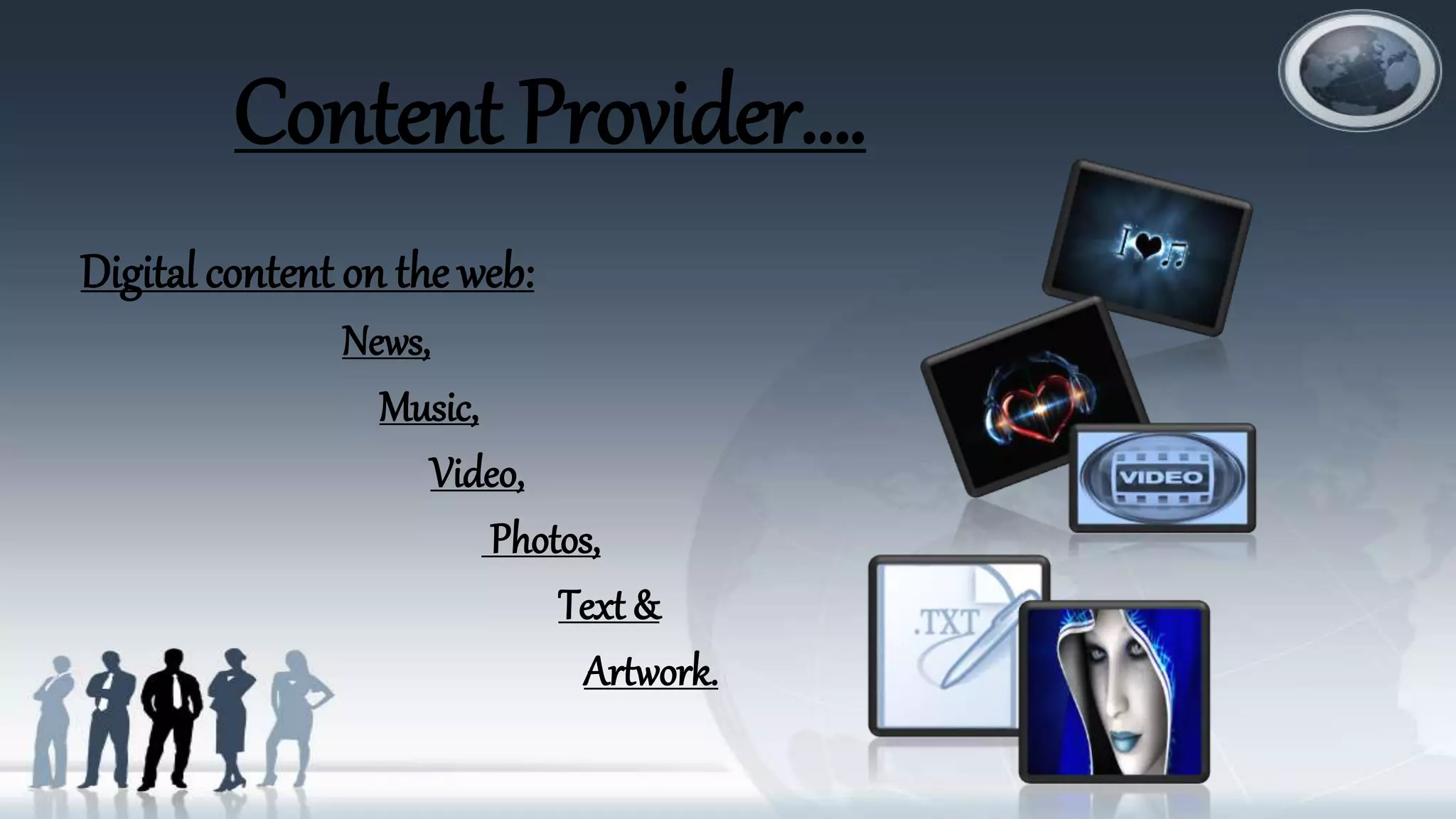 Content Provider….
Digital content on the web:
News,
Music,
Video,
Photos,
Text &
Artwork.
 