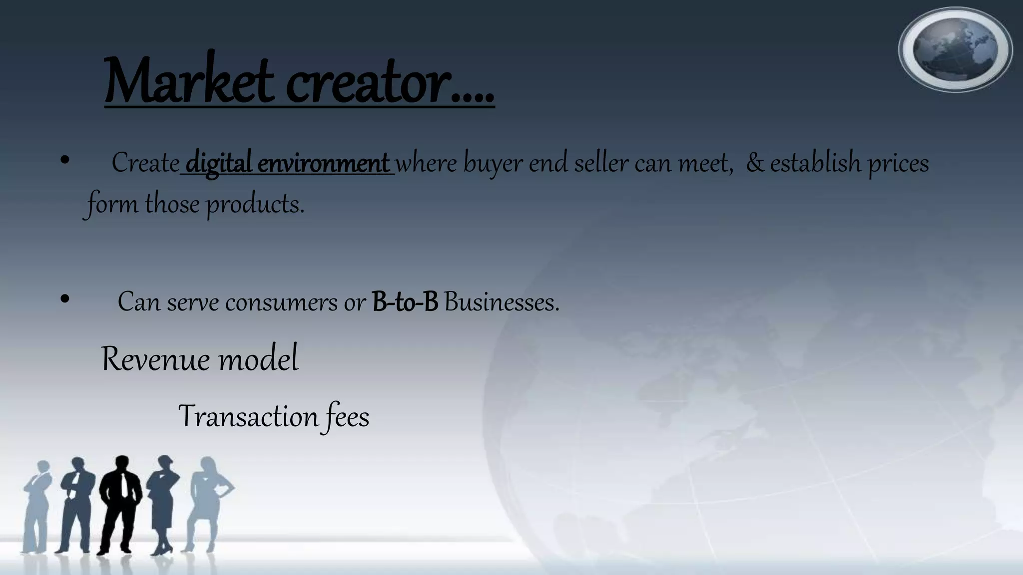 Market creator….
• Create digital environment where buyer end seller can meet, & establish prices
form those products.
• Can serve consumers or B-to-BBusinesses.
Revenue model
Transaction fees
 