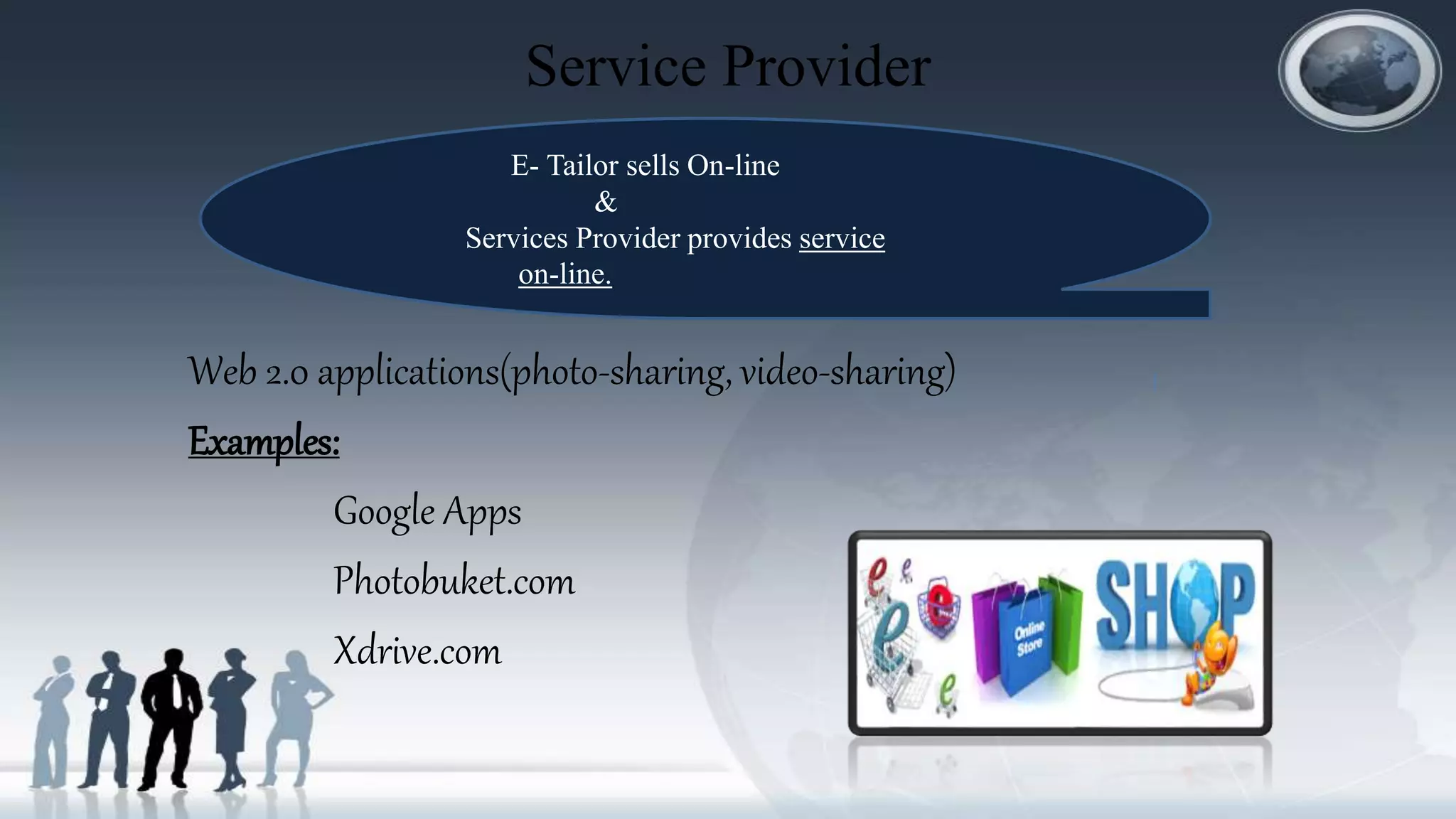 Service Provider
Web 2.0 applications(photo-sharing, video-sharing)
Examples:
Google Apps
Photobuket.com
Xdrive.com
E- Tailor sells On-line
&
Services Provider provides service
on-line.
 