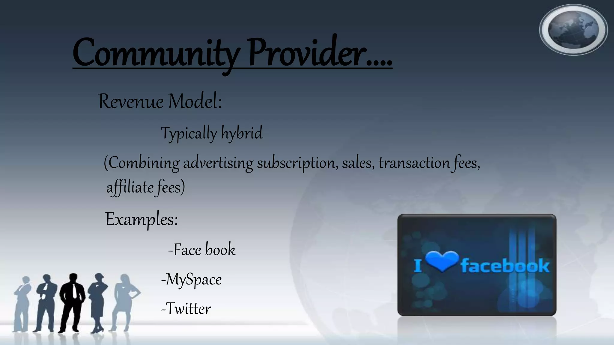Community Provider….
Revenue Model:
Typically hybrid
(Combining advertising subscription, sales, transaction fees,
affiliate fees)
Examples:
-Face book
-MySpace
-Twitter
 