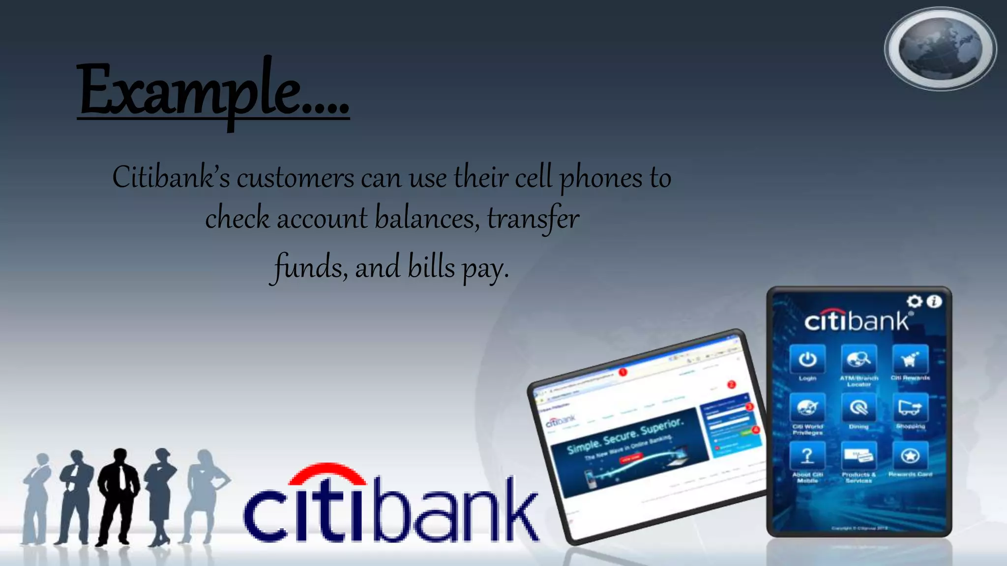 Example….
Citibank’s customers can use their cell phones to
check account balances, transfer
funds, and bills pay.
 