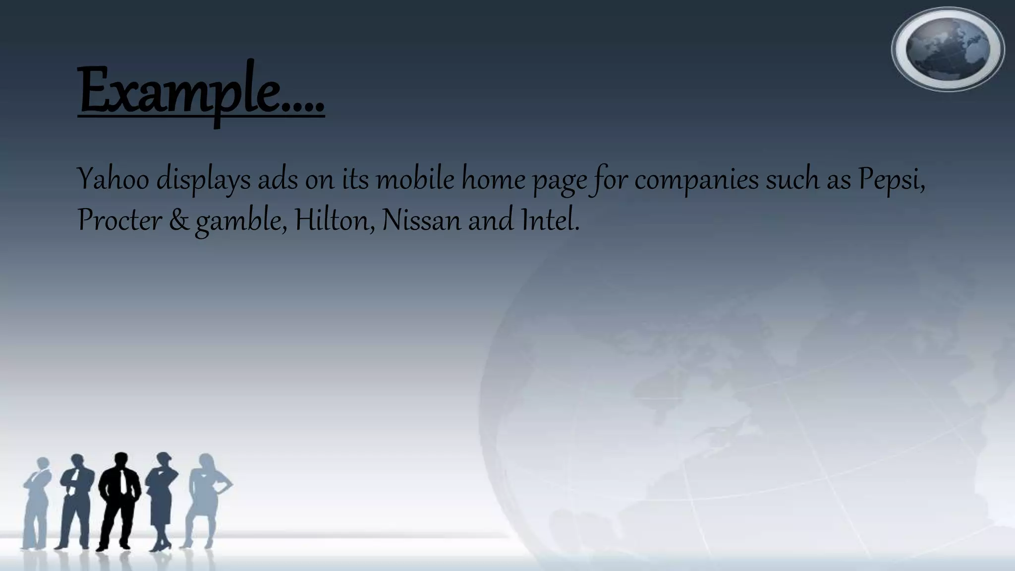 Example….
Yahoo displays ads on its mobile home page for companies such as Pepsi,
Procter & gamble, Hilton, Nissan and Intel.
 