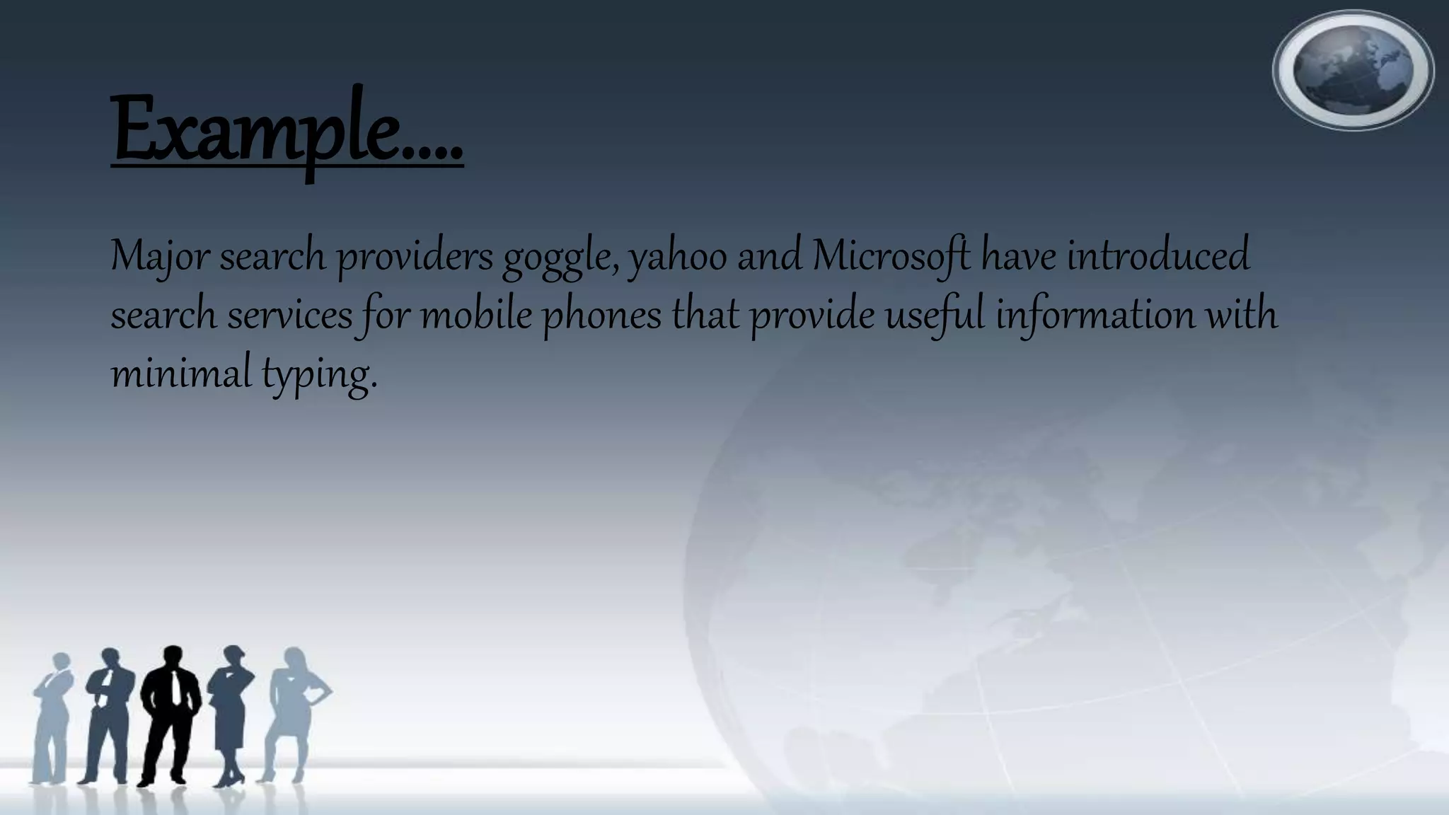 Example….
Major search providers goggle, yahoo and Microsoft have introduced
search services for mobile phones that provide useful information with
minimal typing.
 