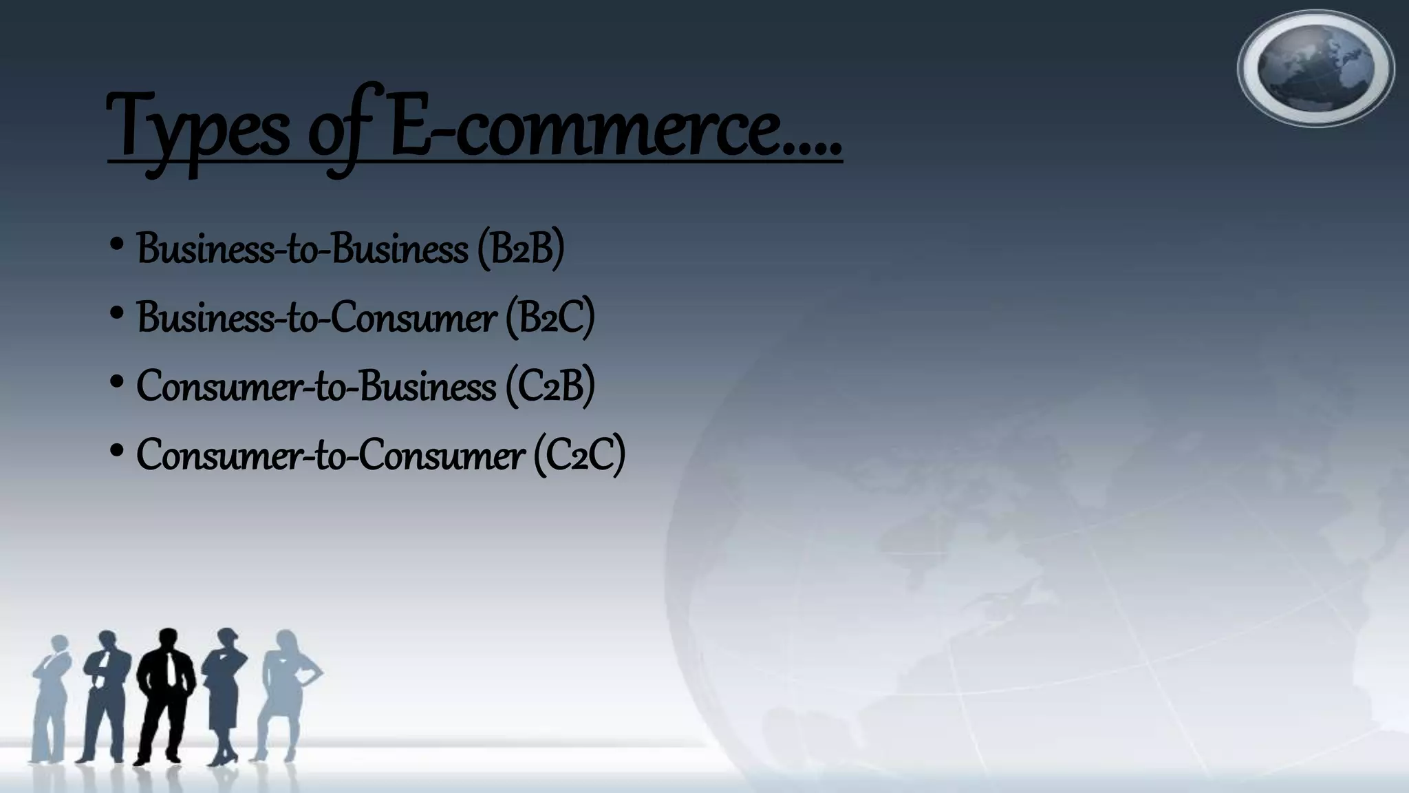 Types of E-commerce….
• Business-to-Business (B2B)
• Business-to-Consumer (B2C)
• Consumer-to-Business (C2B)
• Consumer-to-Consumer (C2C)
 