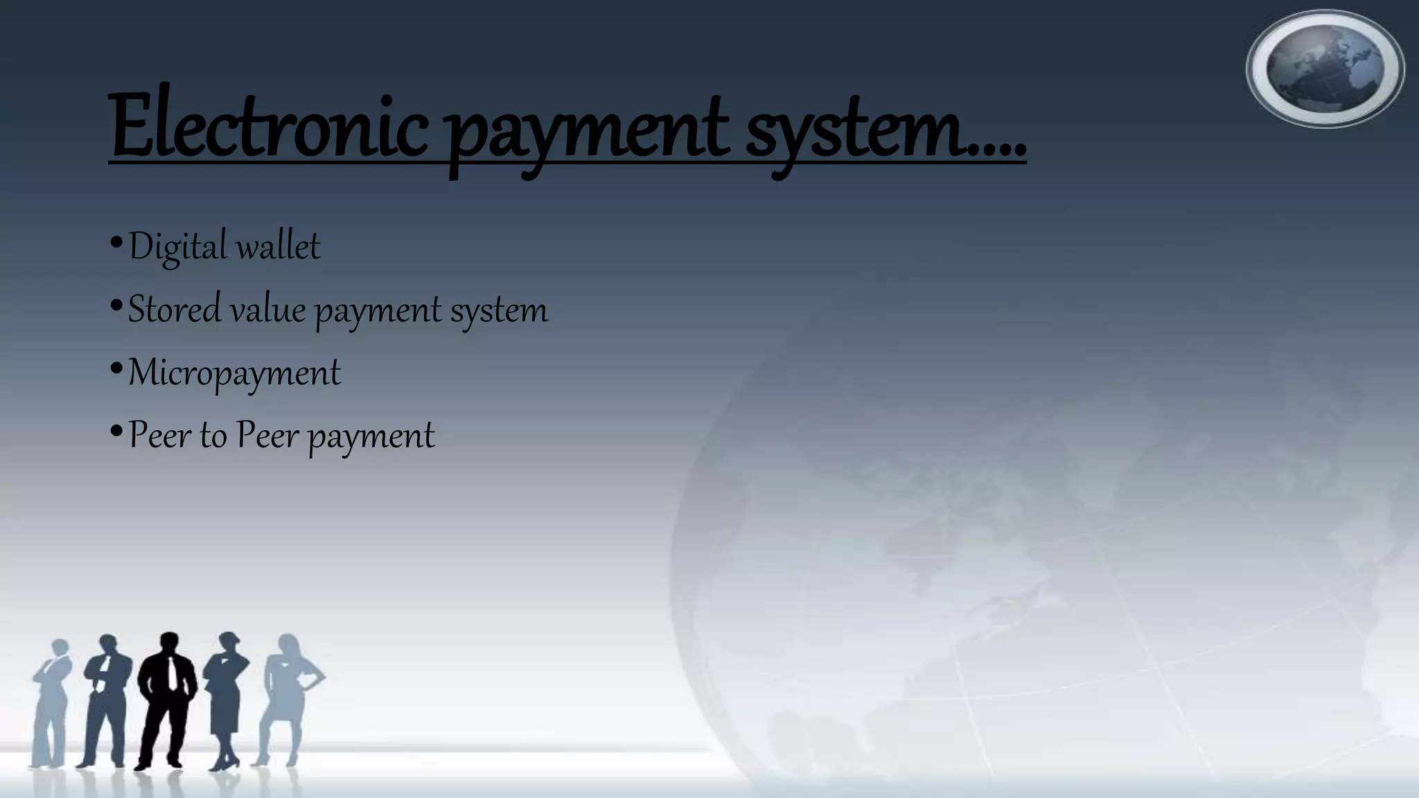Electronic payment system….
•Digital wallet
•Stored value payment system
•Micropayment
•Peer to Peer payment
 