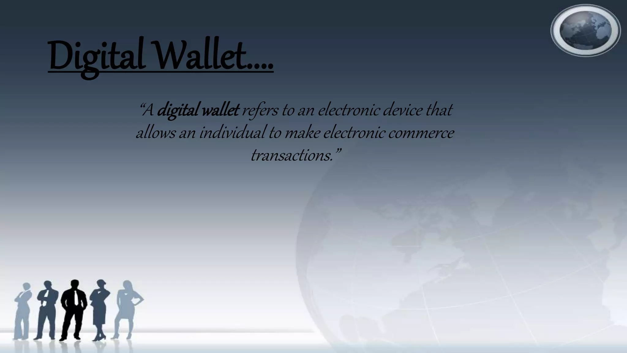 Digital Wallet….
“A digitalwallet refers to an electronic device that
allows an individual to make electronic commerce
transactions.”
 