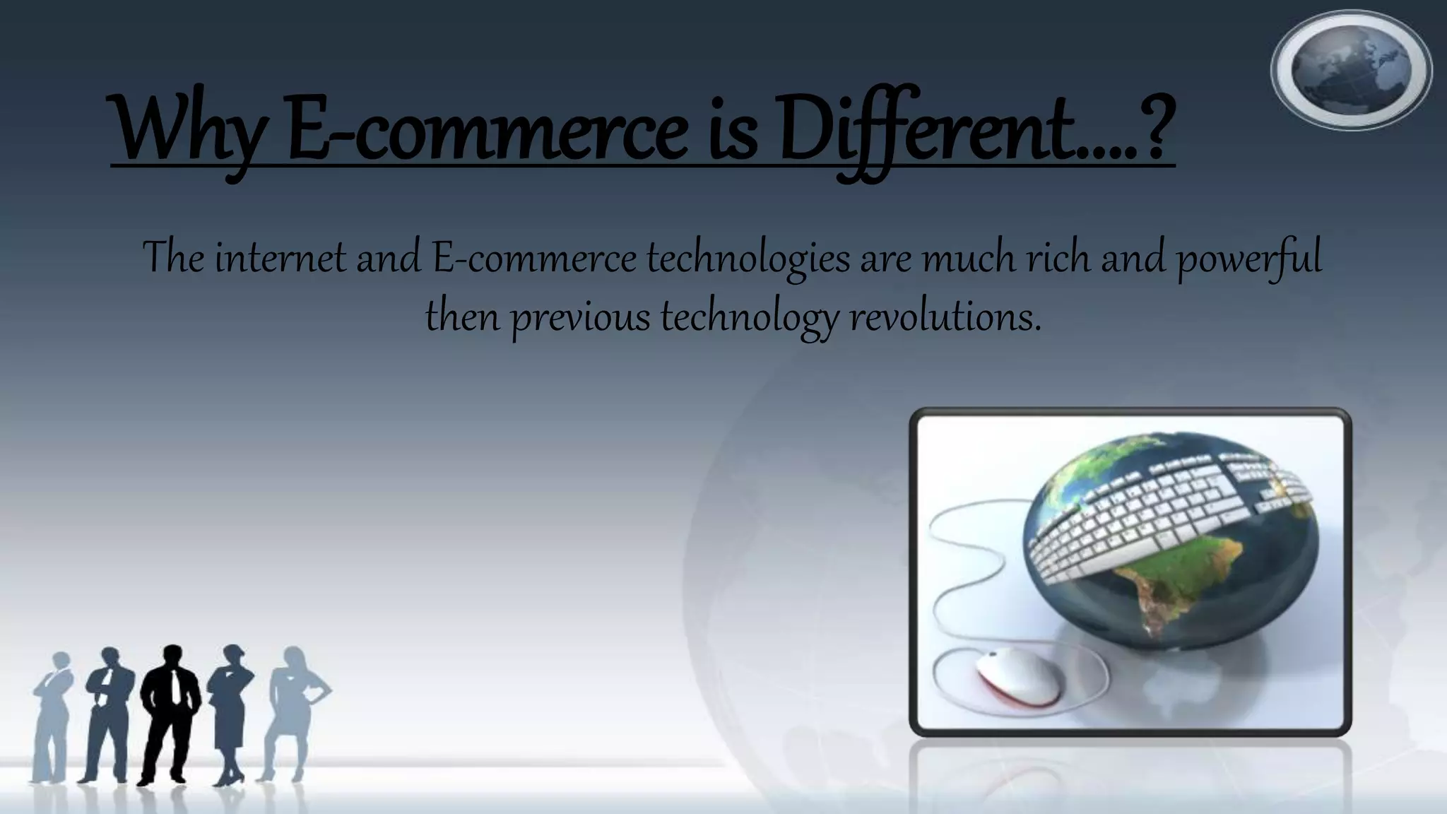 Why E-commerce is Different….?
The internet and E-commerce technologies are much rich and powerful
then previous technology revolutions.
 