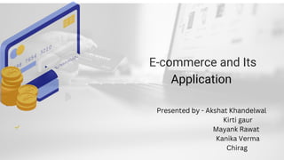 E-commerce and Its
Application
Open 24 hours, 7 days a week, and all year round E-
commerce is a trade that is carried out electronically
Targets in E-Commerce
Presented by - Akshat Khandelwal
Kirti gaur
Mayank Rawat
Kanika Verma
Chirag
 