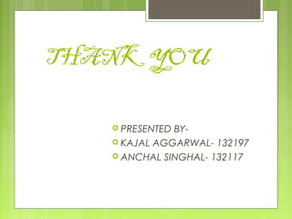 THANK YOU
 PRESENTED BY-
 KAJAL AGGARWAL- 132197
 ANCHAL SINGHAL- 132117
 