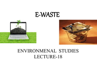 E-WASTE
ENVIRONMENAL STUDIES
LECTURE-18
 