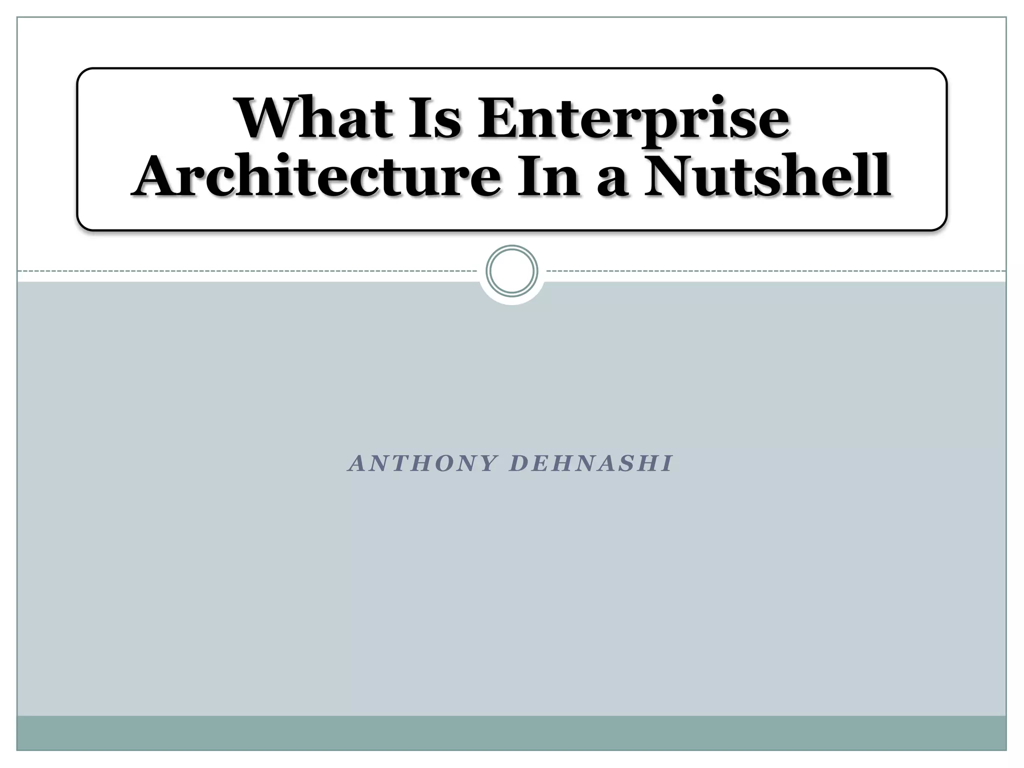 What Is Enterprise
Architecture In a Nutshell
ANTHONY DEHNASHI