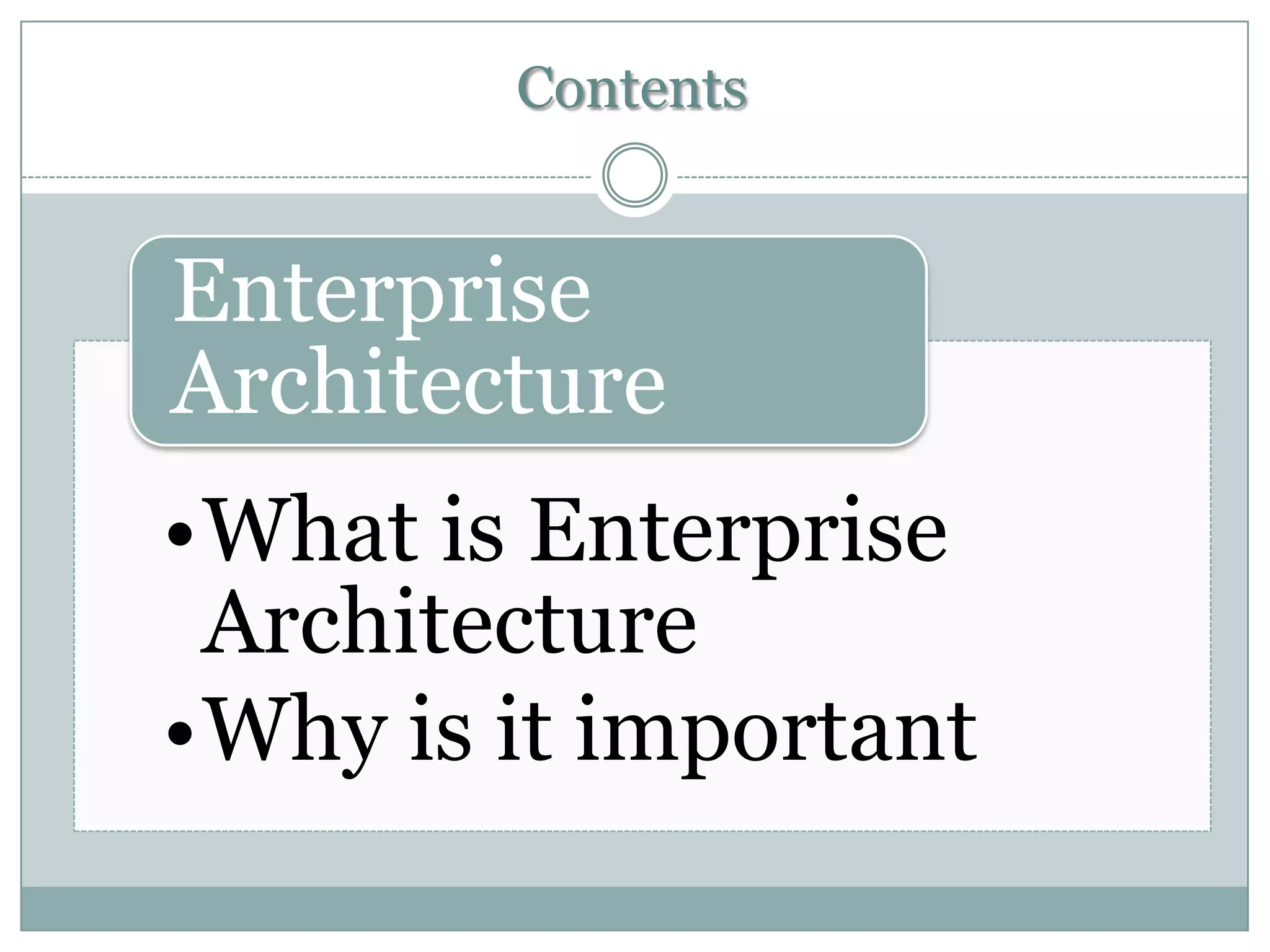 Contents
Enterprise
Architecture
•What is Enterprise
Architecture
•Why is it important
