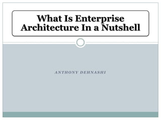 What Is Enterprise
Architecture In a Nutshell



       ANTHONY DEHNASHI
 
