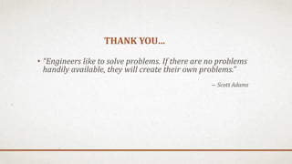 THANK YOU…
• “Engineers like to solve problems. If there are no problems
handily available, they will create their own problems.”
― Scott Adams
 