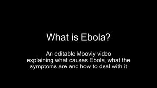 What is Ebola?
An editable Moovly video
explaining what causes Ebola, what the
symptoms are and how to deal with it
 