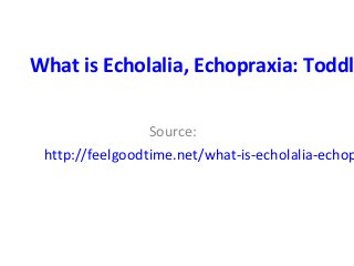 What is Echolalia, Echopraxia: Toddl
Source:
http://feelgoodtime.net/what-is-echolalia-echop
 