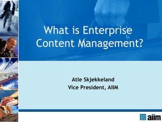 Atle Skjekkeland Vice President, AIIM What is Enterprise  Content Management? 