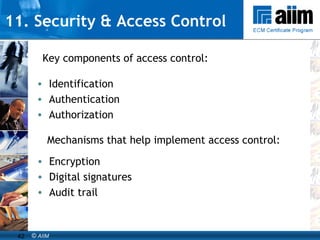 11. Security & Access Control Identification Authentication Authorization Encryption Digital signatures Audit trail Key components of access control: Mechanisms that help implement access control: 