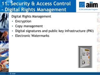 11. Security & Access Control  - Digital Rights Management Digital Rights Management Encryption Copy management Digital signatures and public key infrastructure (PKI) Electronic Watermarks 