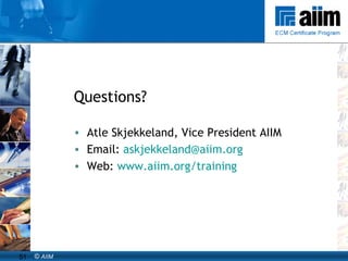 Questions? Atle Skjekkeland, Vice President AIIM Email:  [email_address] Web:  www.aiim.org/training   