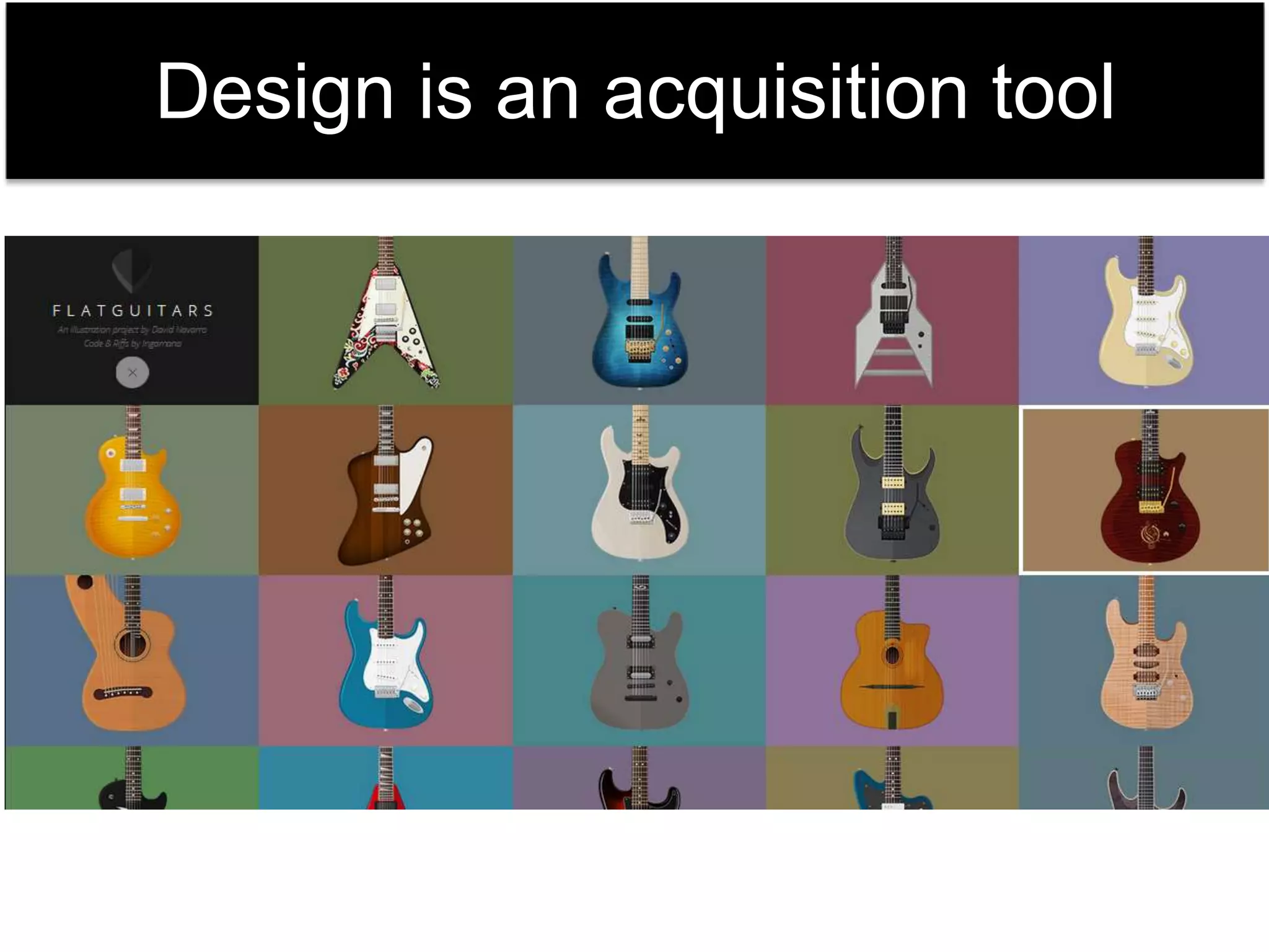 Design is an acquisition tool 
 