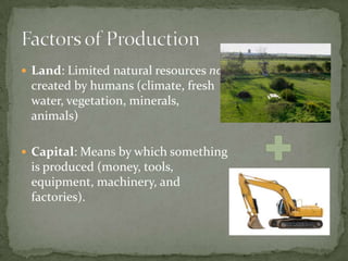 Labor: Workers who apply their efforts, abilities, and skills to production.Entrepreneur: Risk-takers who combine the land, labor, and capital into new products.Factors of Production, continued