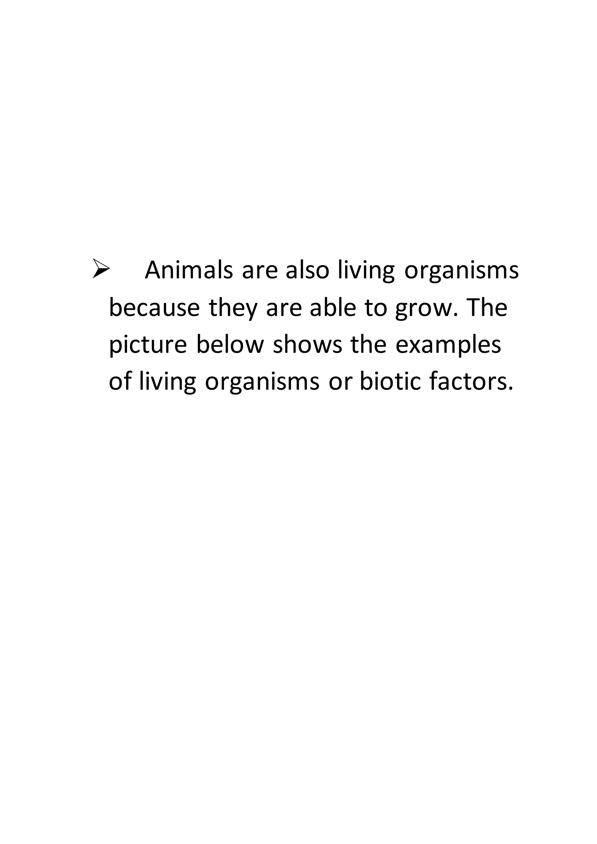  Animals are also living organisms
because they are able to grow. The
picture below shows the examples
of living organisms or biotic factors.
 