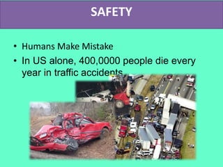 SAFETY
• Humans Make Mistake
• In US alone, 400,0000 people die every
year in traffic accidents.
 