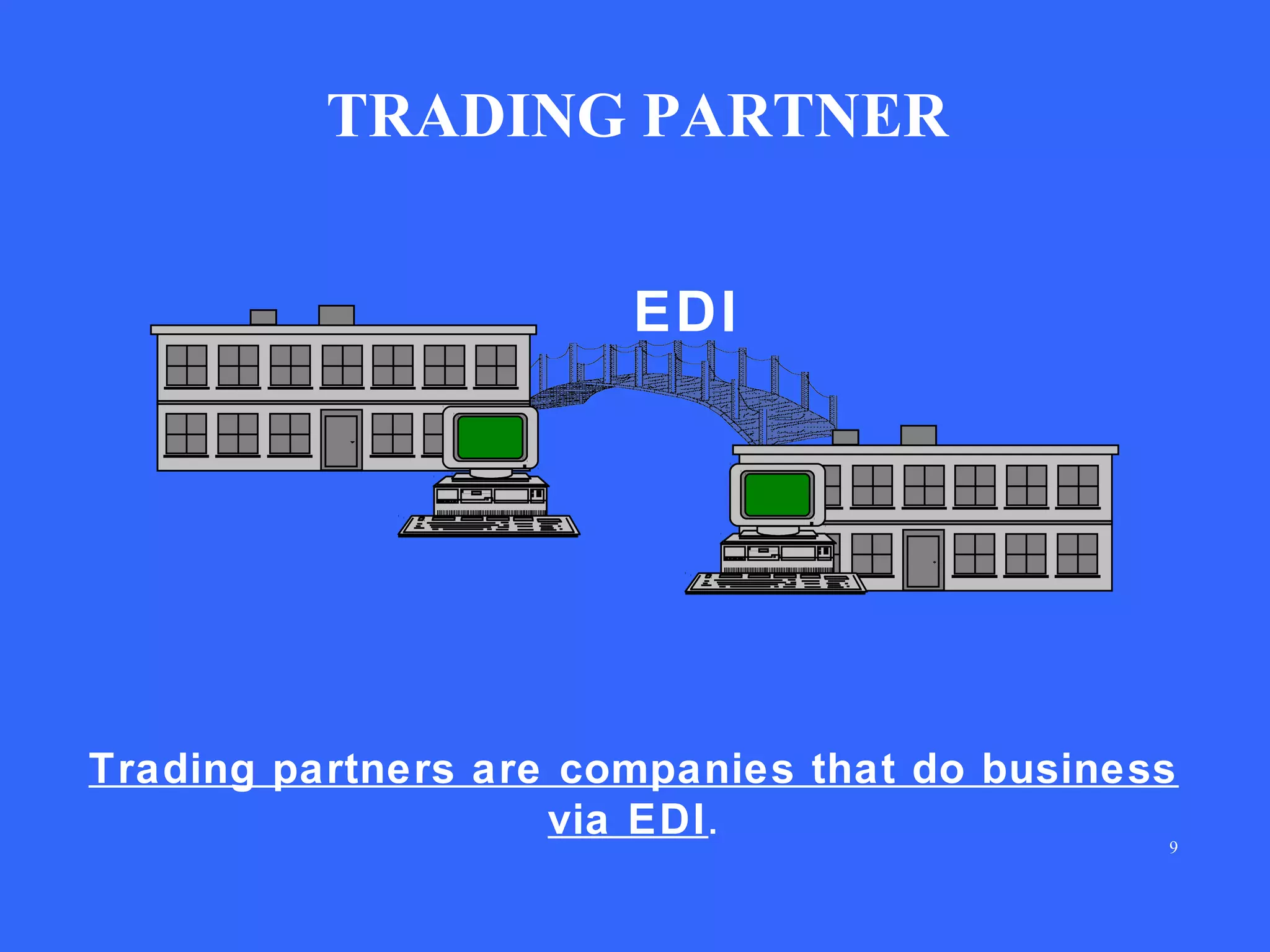 TRADING PARTNER
EDI

Trading partners are companies that do business
via EDI .
9

 