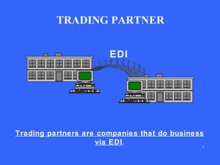 TRADING PARTNER
EDI

Trading partners are companies that do business
via EDI .
9

 
