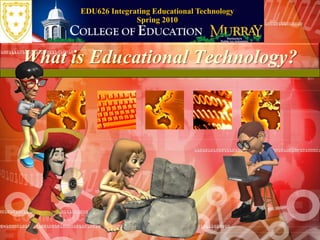 EDU626 Integrating Educational TechnologySpring 2010,[object Object],What is Educational Technology?,[object Object]