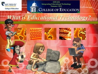EDU626 Integrating Educational TechnologySummer 2011 What is Educational Technology? 