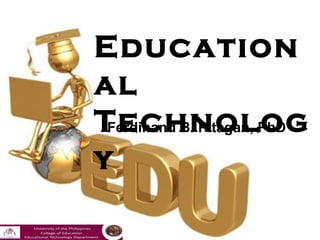 Education
al
Technolog
 Ferdinand B. Pitagan, PhD

y
 