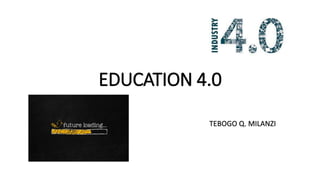 EDUCATION 4.0
TEBOGO Q. MILANZI
 