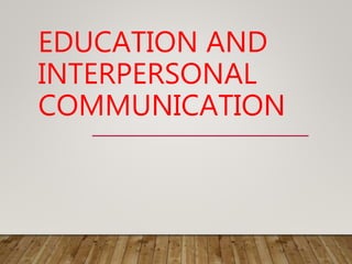 EDUCATION AND
INTERPERSONAL
COMMUNICATION
 