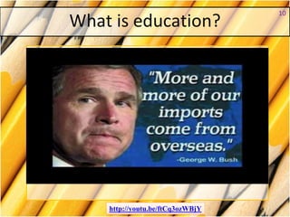 What is education?
http://youtu.be/ftCq3ozWBjY
10
 