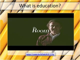 What is education?
6
https://youtu.be/K5nkJGO_UNc
 