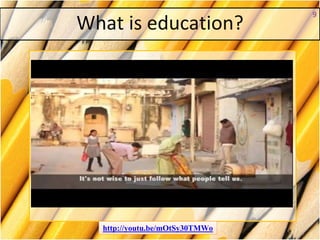 What is education?
9
http://youtu.be/mOtSy30TMWo
 