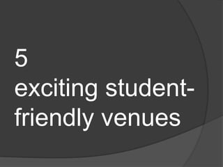 5
exciting studentfriendly venues

 