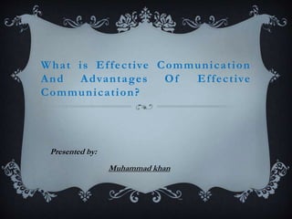 What is Effective Communication
And Advantages Of Effective
Communication?
Presented by:
Muhammad khan
 