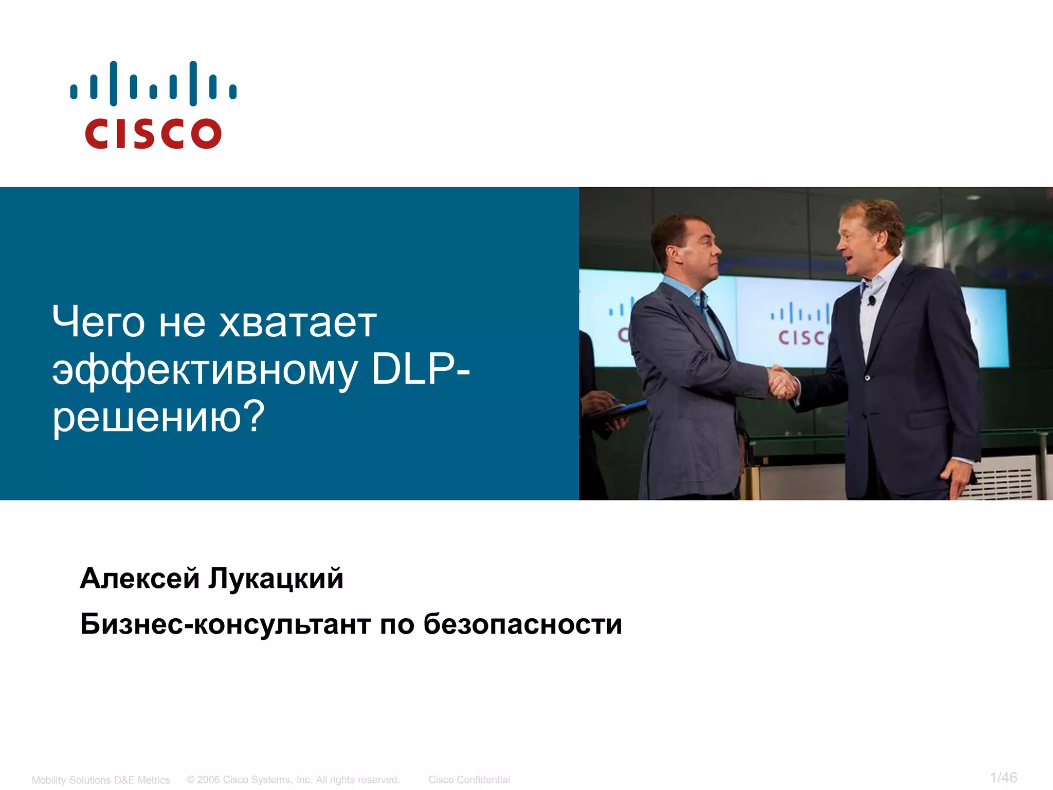 Чего не хватает
    эффективному DLP-
    решению?


          Алексей Лукацкий
          Бизнес-консультант по безопасности




Mobility Solutions D&E Metrics   © 2006 Cisco Systems, Inc. All rights reserved.   Cisco Confidential   1/46
 