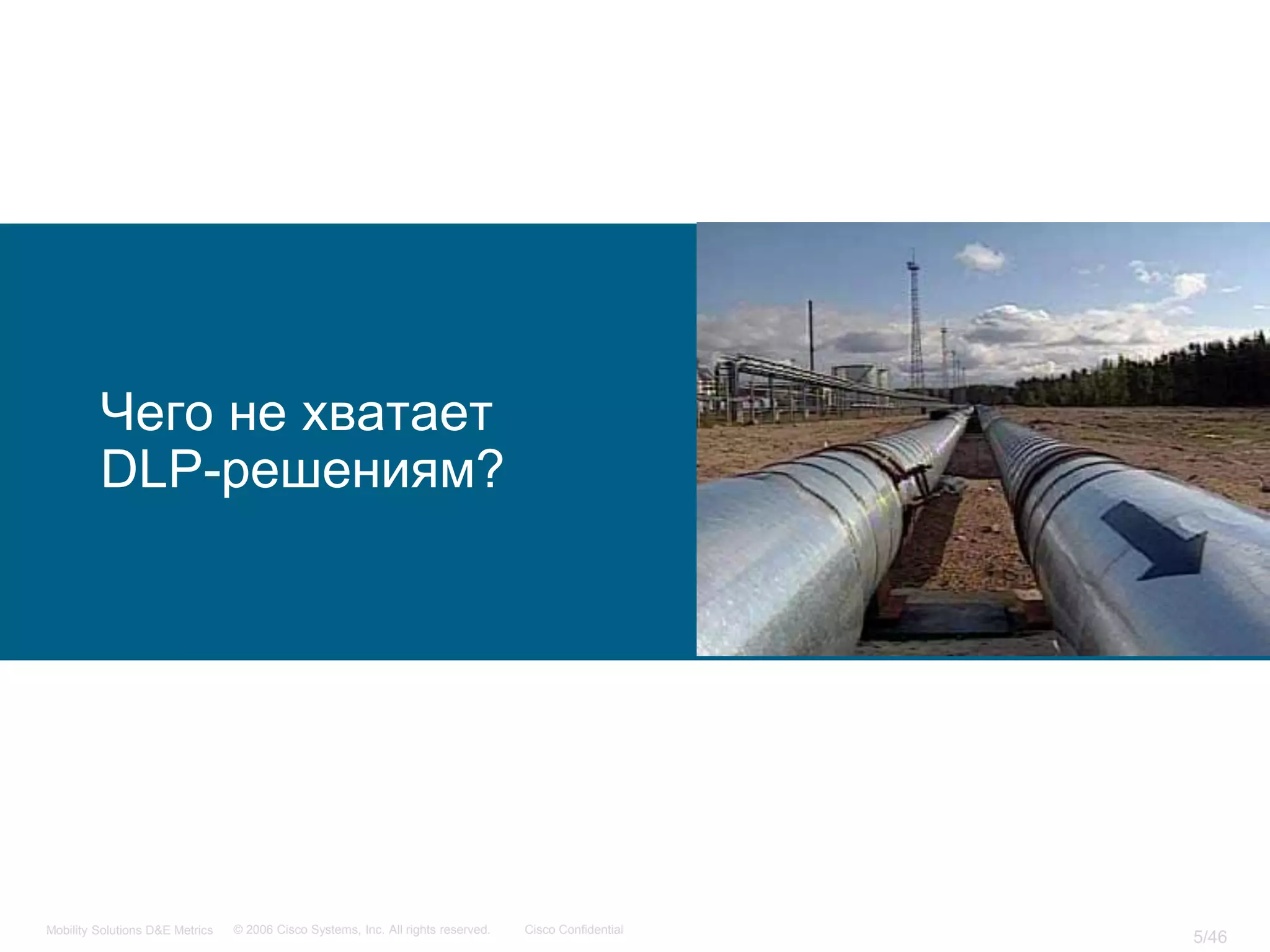 Чего не хватает
         DLP-решениям?




Mobility Solutions D&E Metrics   © 2006 Cisco Systems, Inc. All rights reserved.   Cisco Confidential
                                                                                                        5/46
 