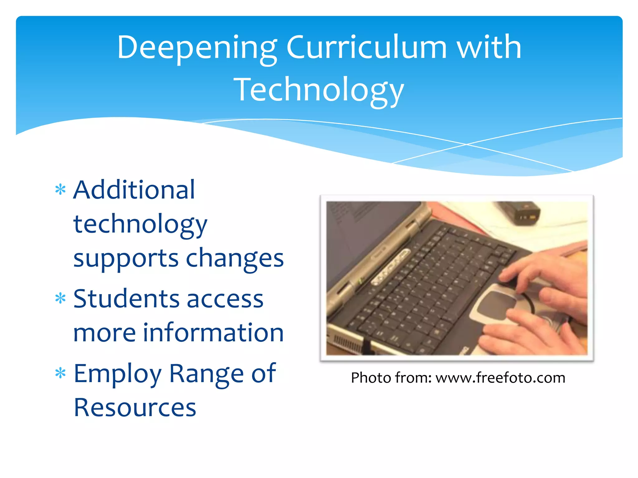 Deepening Curriculum with TechnologyAdditional technology supports changesStudents access more informationEmploy Range of ResourcesPhoto from: www.freefoto.com