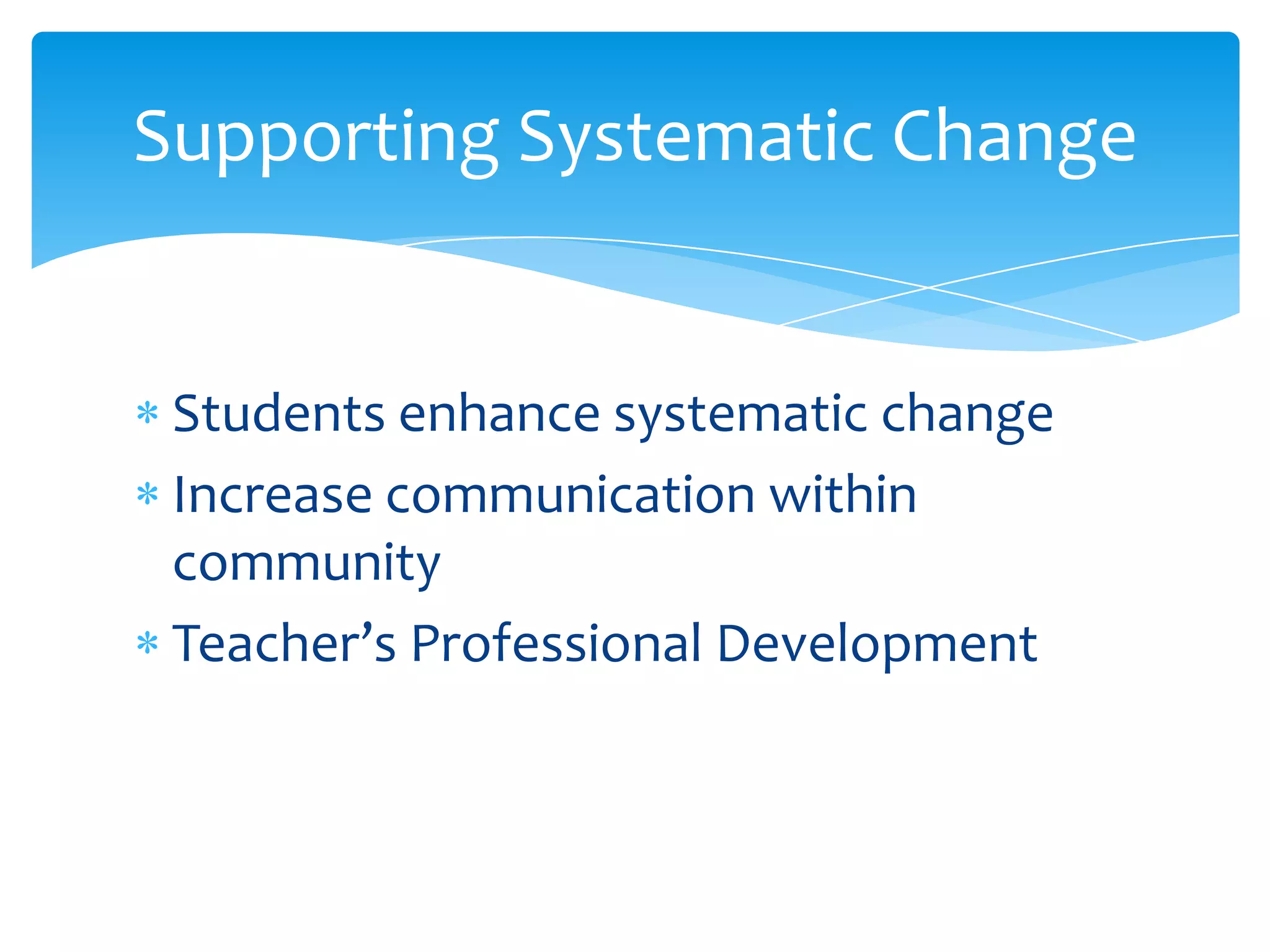 Students enhance systematic changeIncrease communication within communityTeacher’s Professional DevelopmentSupporting Systematic Change