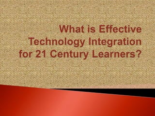 What is Effective Technology Integration for 21 Century Learners? 
