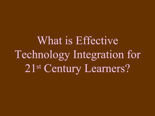 What is Effective Technology Integration for 21 st  Century Learners? 